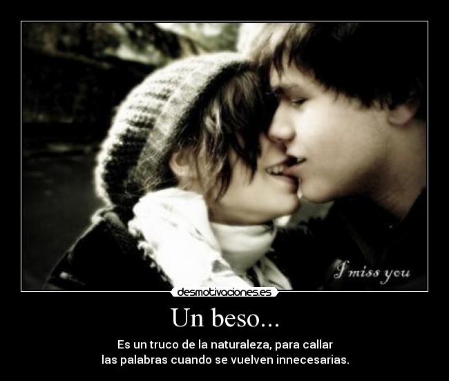 Un beso... - Es un truco de la naturaleza, para callar
las palabras cuando se vuelven innecesarias.