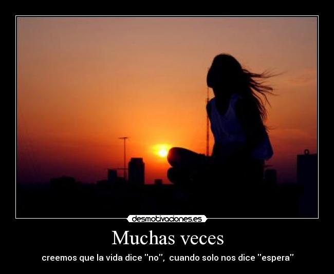 Muchas veces - creemos que la vida dice no,  cuando solo nos dice espera