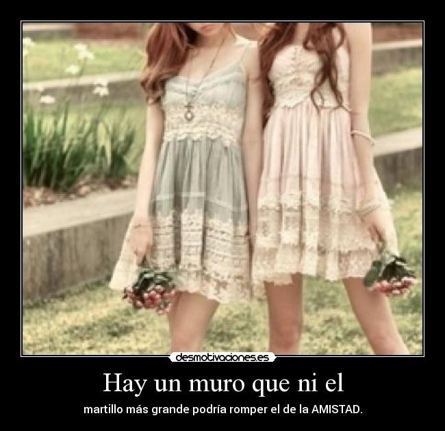 Hay un muro que ni el - martillo más grande podría romper el de la AMISTAD.
