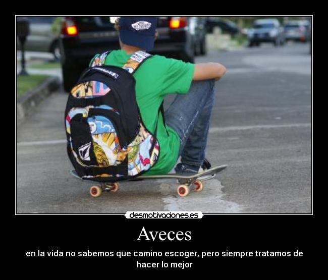 Aveces - en la vida no sabemos que camino escoger, pero siempre tratamos de hacer lo mejor