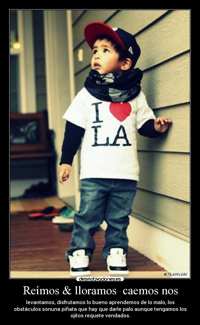 Reímos & lloramos caemos nos - levantamos, disfrutamos lo bueno aprendemos de lo malo, los
obstáculos sonuna piñata que hay que darle palo aunque tengamos los
ojitos requete vendados.