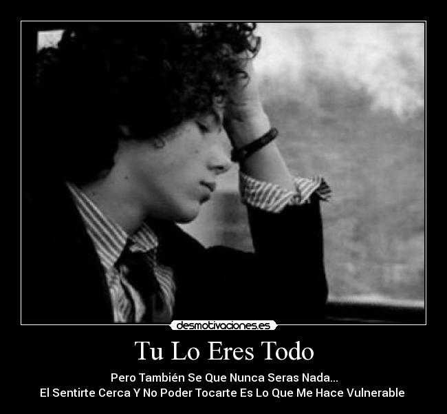 Tu Lo Eres Todo - Pero También Se Que Nunca Seras Nada...
El Sentirte Cerca Y No Poder Tocarte Es Lo Que Me Hace Vulnerable ♥
