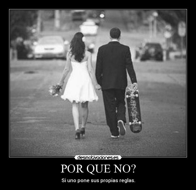 POR QUE NO? - Si uno pone sus propias reglas.