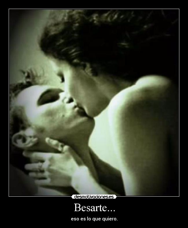 Besarte... - eso es lo que quiero.