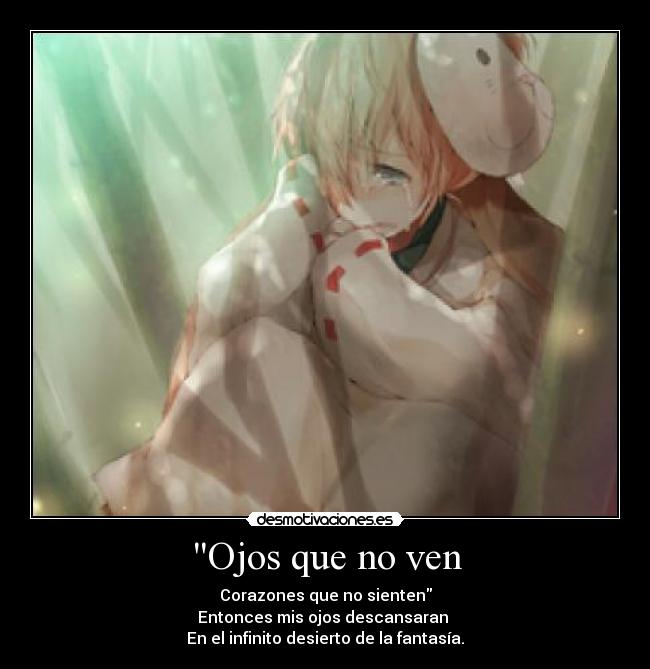 Ojos que no ven - Corazones que no sienten
Entonces mis ojos descansaran 
En el infinito desierto de la fantasía.