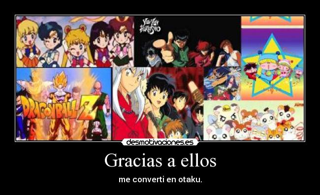 Gracias a ellos - me converti en otaku.