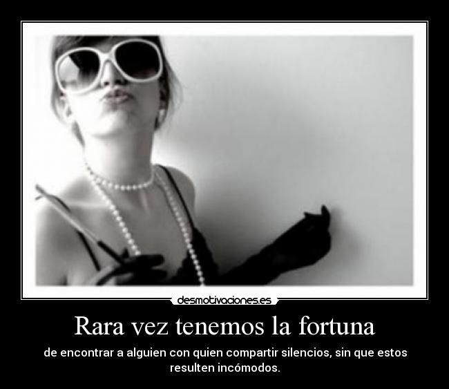 Rara vez tenemos la fortuna -