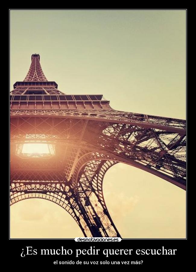 ¿Es mucho pedir querer escuchar - el sonido de su voz solo una vez más?