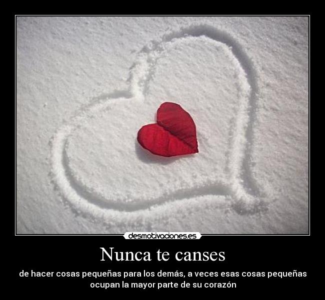Nunca te canses - de hacer cosas pequeñas para los demás, a veces esas cosas pequeñas
ocupan la mayor parte de su corazón