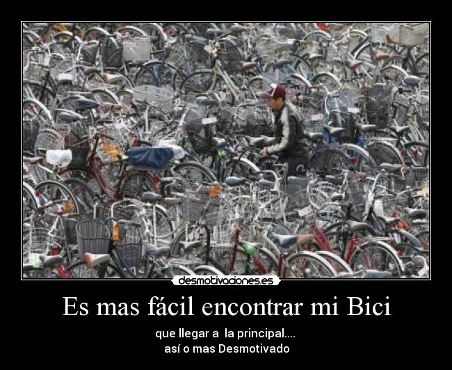 Es mas fácil encontrar mi Bici - que llegar a la principal....
así o mas Desmotivado