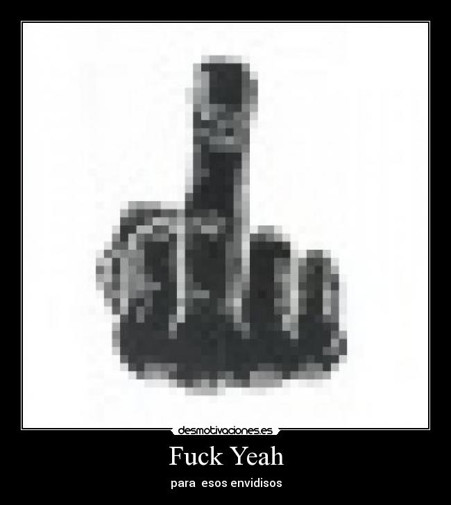 Fuck Yeah - para esos envidisos