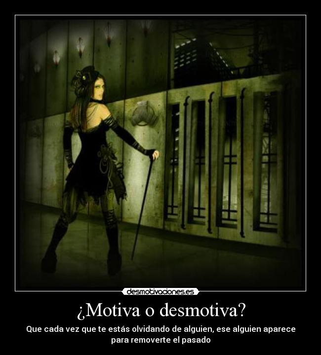 ¿Motiva o desmotiva? - Que cada vez que te estás olvidando de alguien, ese alguien aparece
para removerte el pasado