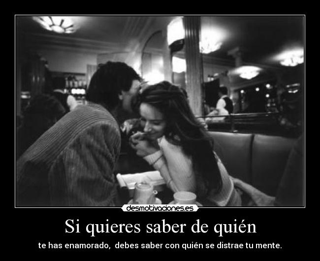 Si quieres saber de quién - te has enamorado, debes saber con quién se distrae tu mente.