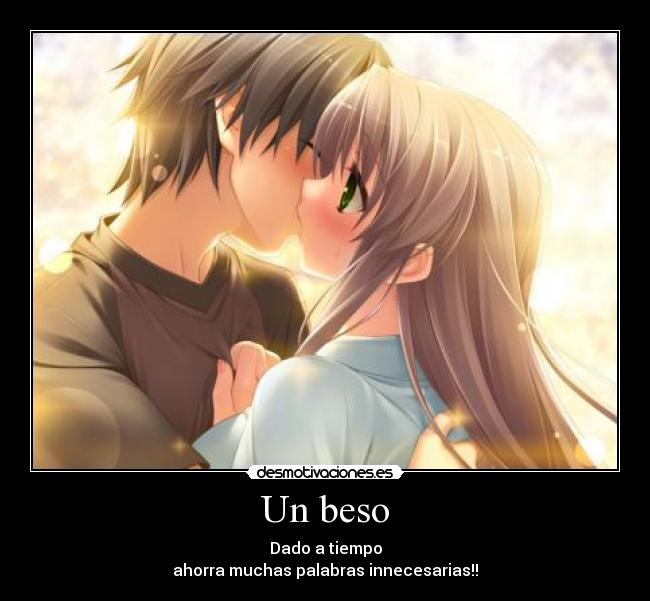 Un beso - Dado a tiempo
ahorra muchas palabras innecesarias!!