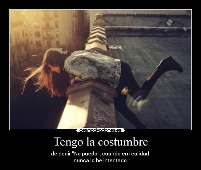 Tengo la costumbre - de decir No puedo, cuando en realidad
nunca lo he intentado.