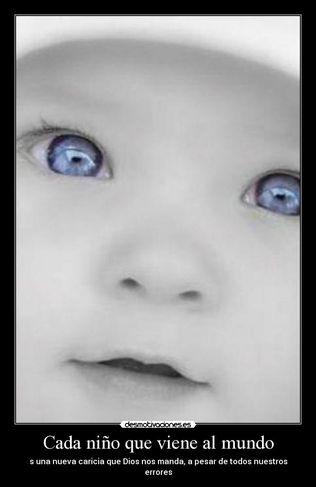 Cada niño que viene al mundo - s una nueva caricia que Dios nos manda, a pesar de todos nuestros errores