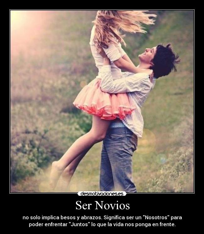 Ser Novios - no solo implica besos y abrazos. Significa ser un Nosotros para
poder enfrentar Juntos lo que la vida nos ponga en frente.