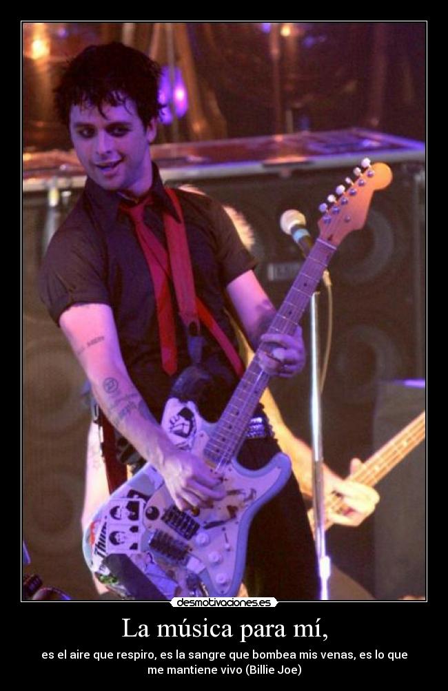 La música para mí, - es el aire que respiro, es la sangre que bombea mis venas, es lo que
me mantiene vivo (Billie Joe)