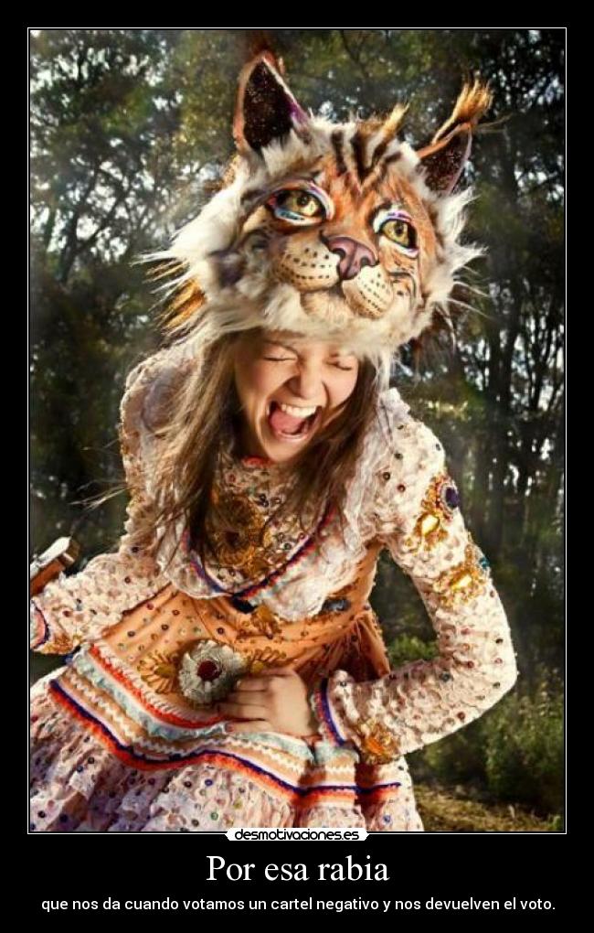 Por esa rabia - que nos da cuando votamos un cartel negativo y nos devuelven el voto.