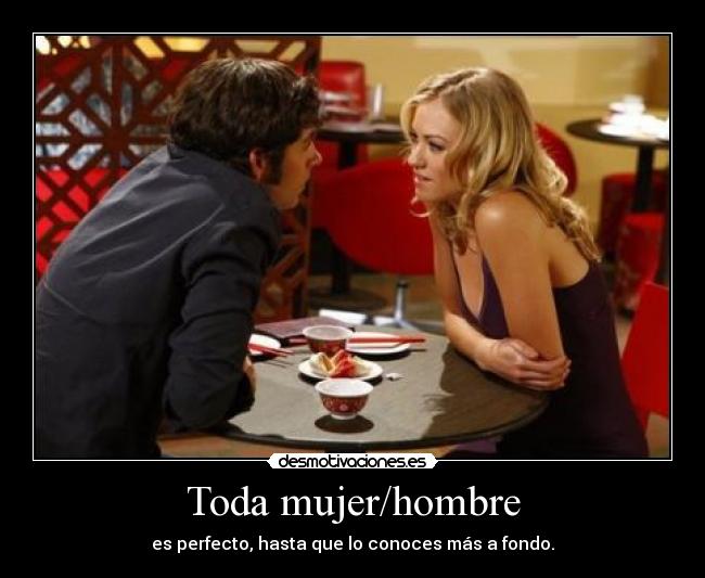 Toda mujer/hombre - es perfecto, hasta que lo conoces más a fondo.
