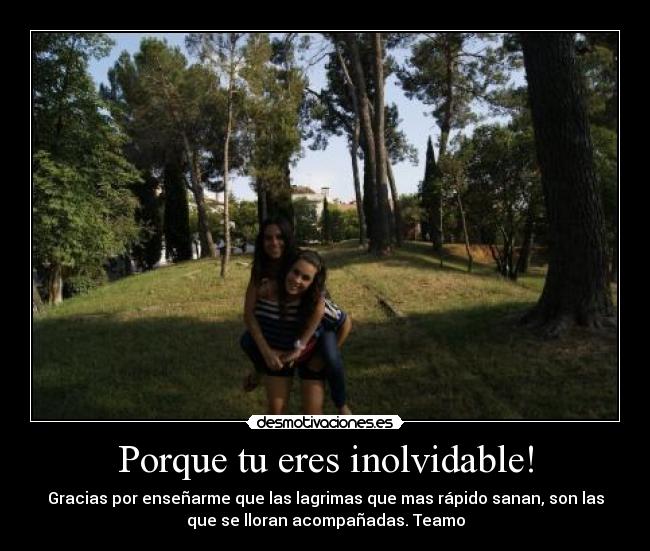 Porque tu eres inolvidable! - Gracias por enseñarme que las lagrimas que mas rápido sanan, son las
que se lloran acompañadas. Teamo
