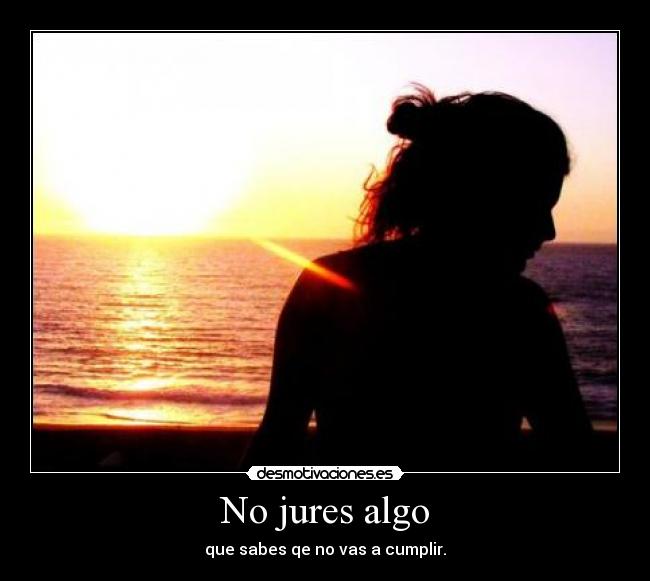 No jures algo - que sabes qe no vas a cumplir.