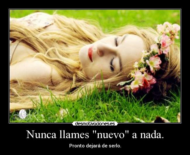 Nunca llames nuevo a nada. - Pronto dejará de serlo.