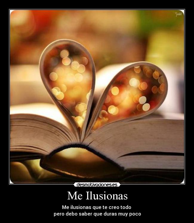 Me Ilusionas - Me ilusionas que te creo todo 
pero debo saber que duras muy poco