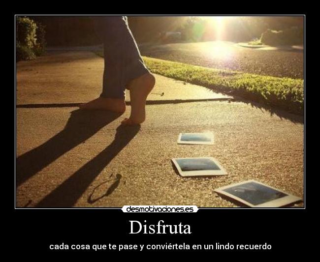 Disfruta - cada cosa que te pase y conviértela en un lindo recuerdo