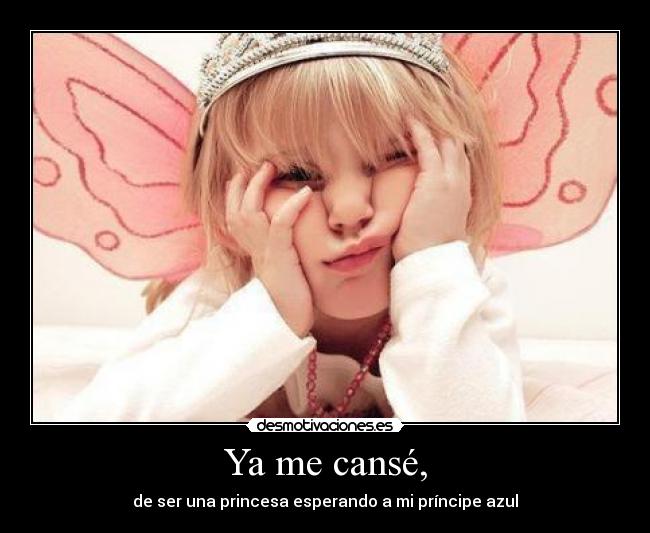 Ya me cansé, - de ser una princesa esperando a mi príncipe azul
