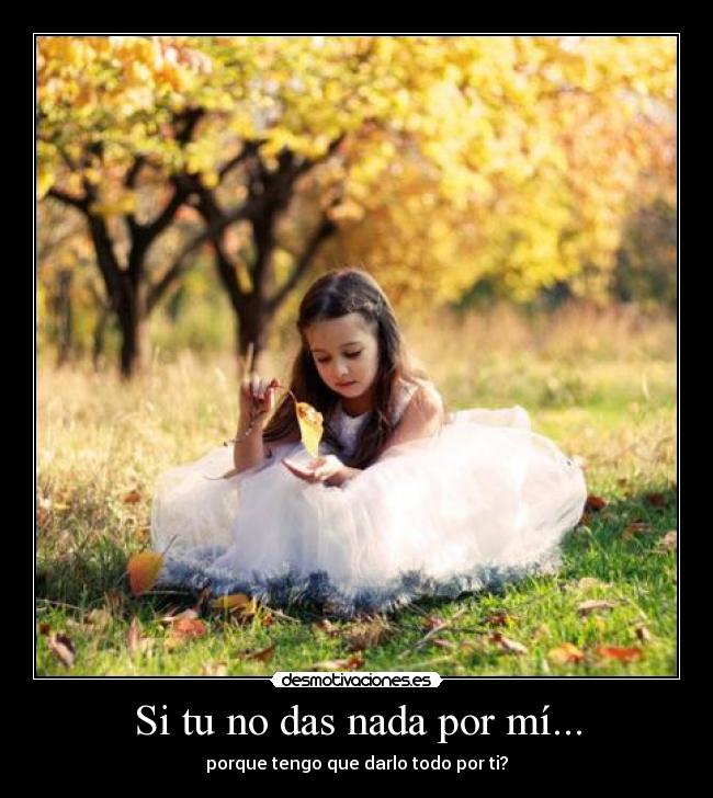 Si tu no das nada por mí... - porque tengo que darlo todo por ti?