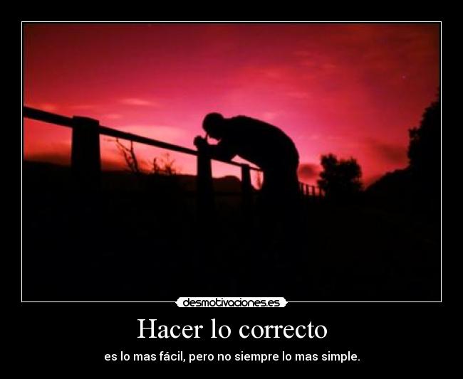 Hacer lo correcto - es lo mas fácil, pero no siempre lo mas simple.