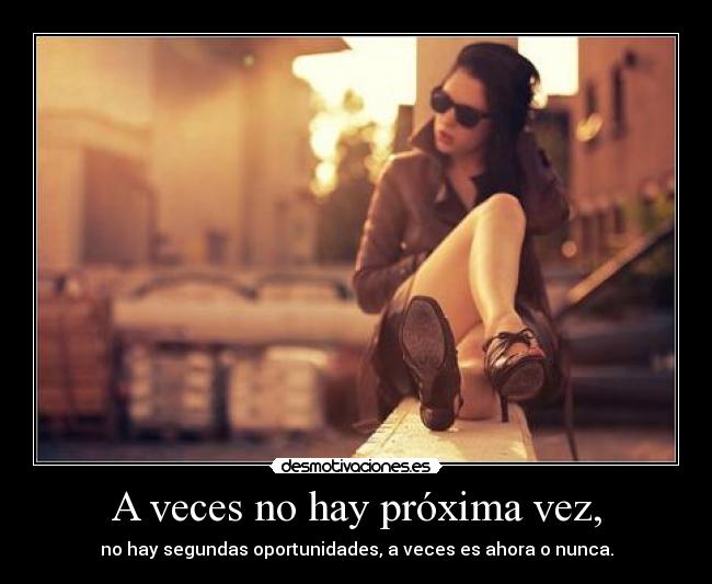 A veces no hay próxima vez, -