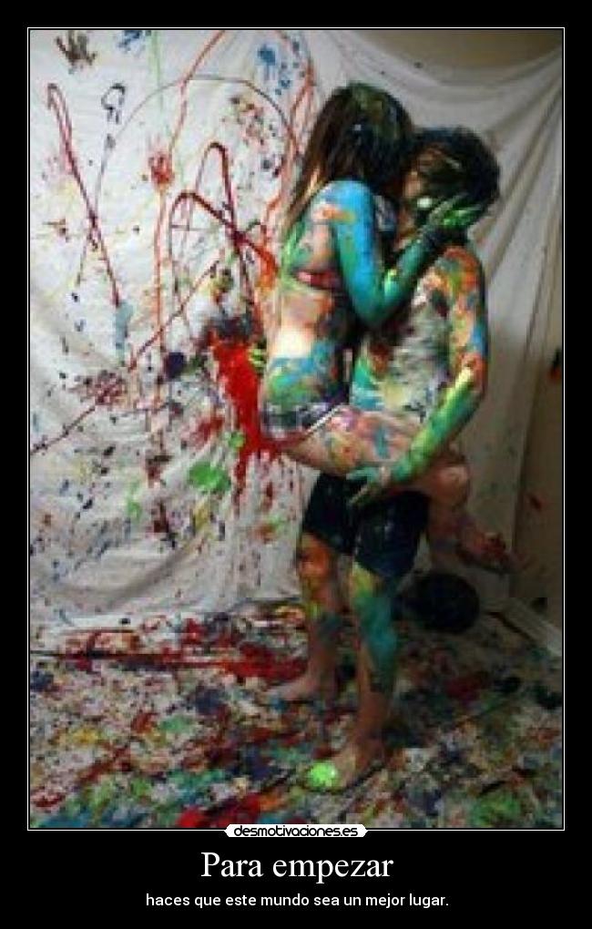 Para empezar - haces que este mundo sea un mejor lugar.