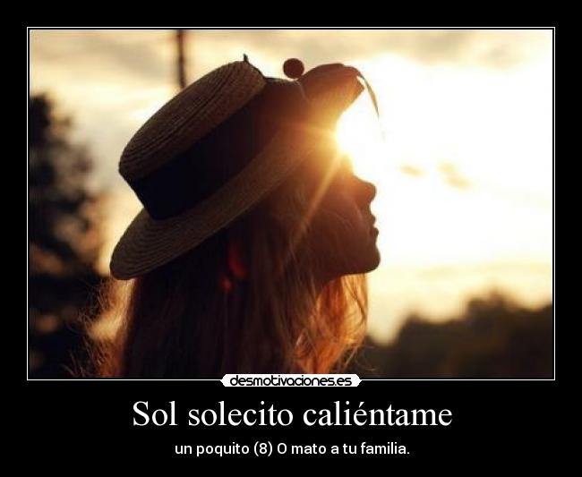 Sol solecito caliéntame - un poquito (8) O mato a tu familia.