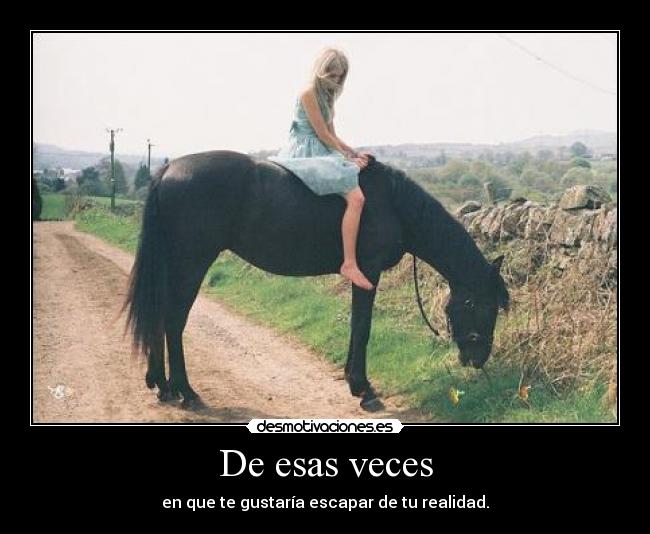 De esas veces - en que te gustaría escapar de tu realidad.