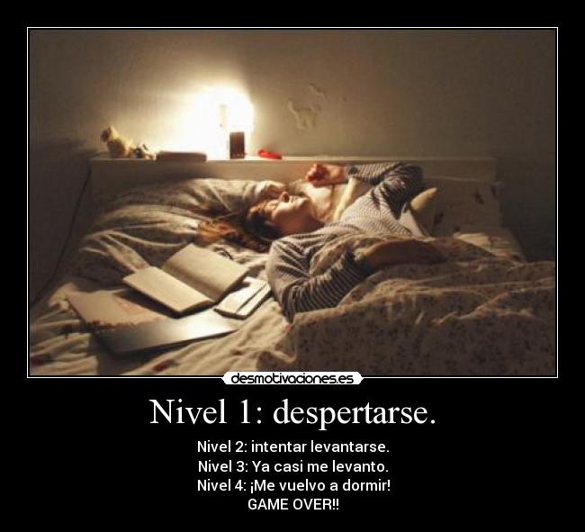 Nivel 1: despertarse. - Nivel 2: intentar levantarse.
Nivel 3: Ya casi me levanto.
Nivel 4: ¡Me vuelvo a dormir!
GAME OVER!!