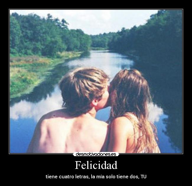 Felicidad - tiene cuatro letras, la mía solo tiene dos, TU