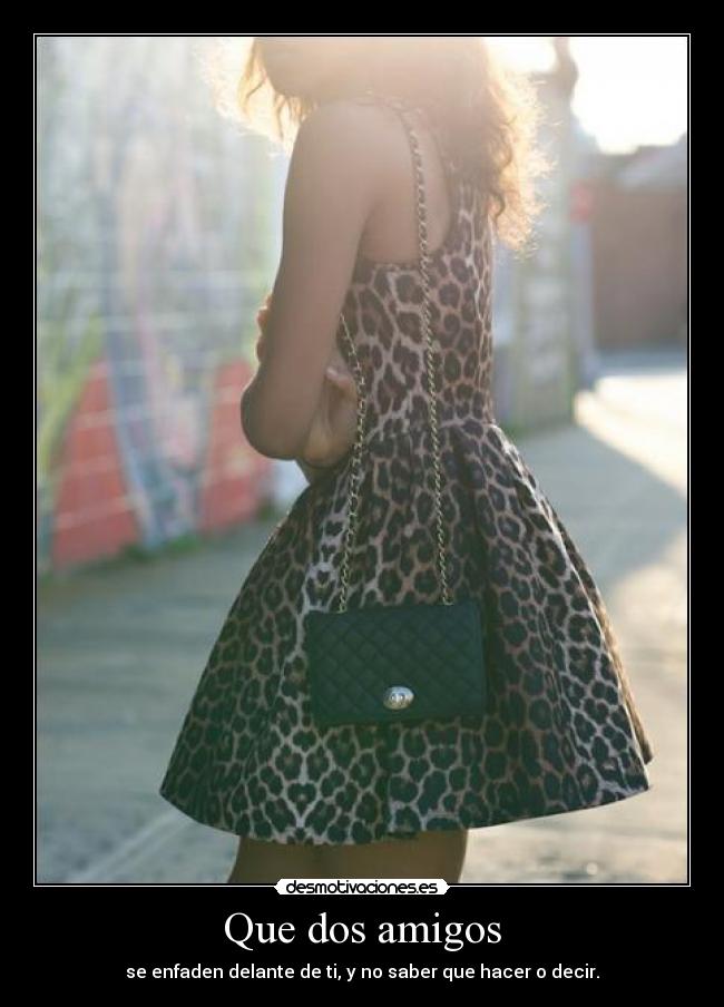 Que dos amigos - se enfaden delante de ti, y no saber que hacer o decir.