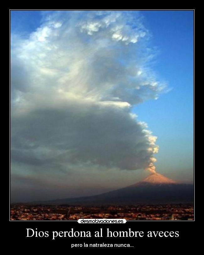 Dios perdona al hombre aveces - pero la natraleza nunca...