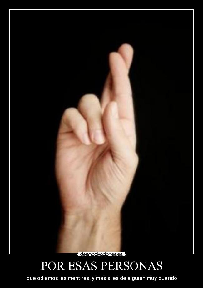 POR ESAS PERSONAS - que odiamos las mentiras, y mas si es de alguien muy querido