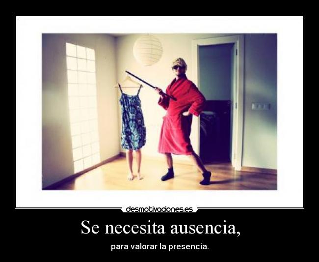 Se necesita ausencia, - para valorar la presencia.