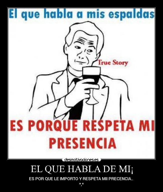 EL QUE HABLA DE MI¡ - ES POR QUE LE IMPORTO Y RESPETA MII PRECENCIA..
*,*