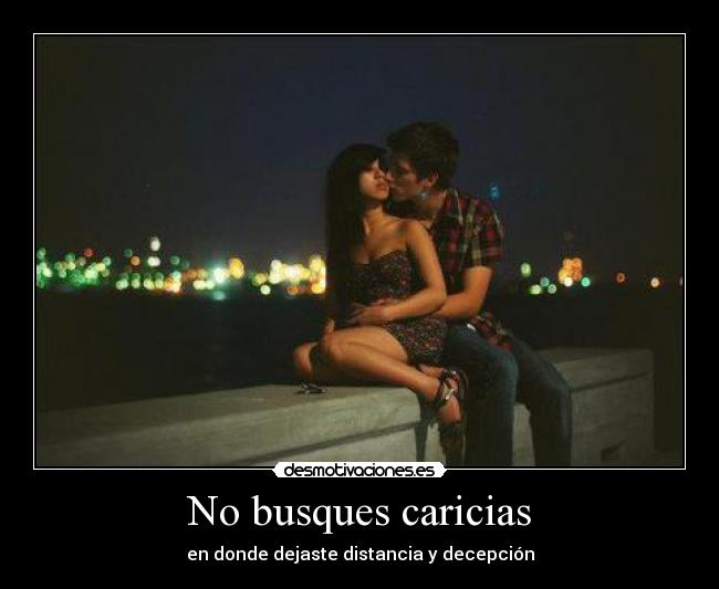 No busques caricias - en donde dejaste distancia y decepción