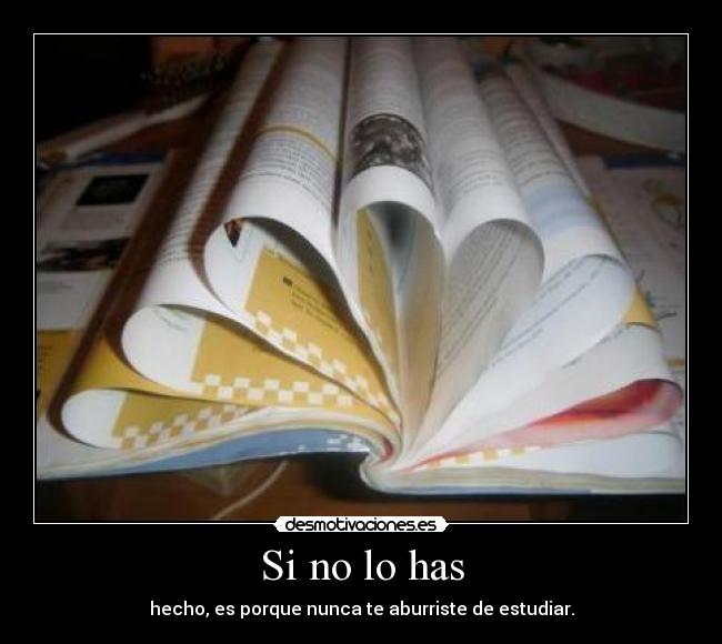 Si no lo has - hecho, es porque nunca te aburriste de estudiar.