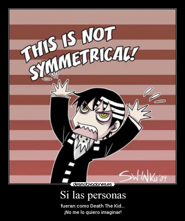 Si las personas - fueran como Death The Kid...
¡No me lo quiero imaginar!