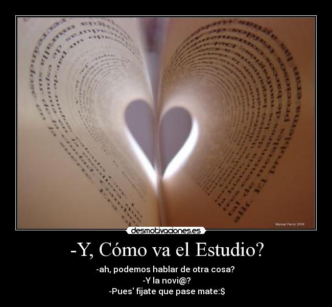 -Y, Cómo va el Estudio? - -ah, podemos hablar de otra cosa? 
-Y la novi@?
 -Pues fijate que pase mate:$♥