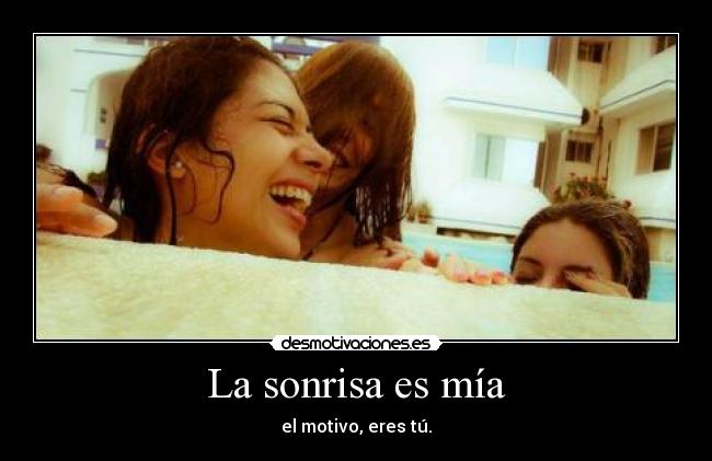 La sonrisa es mía - el motivo, eres tú.