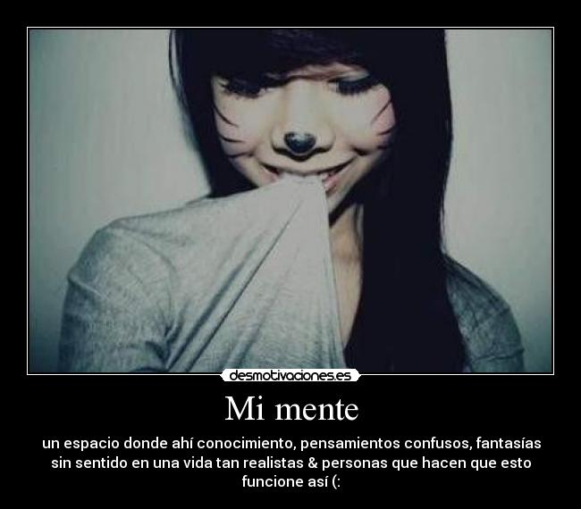 Mi mente - un espacio donde ahí conocimiento, pensamientos confusos, fantasías
sin sentido en una vida tan realistas & personas que hacen que esto
funcione así (: