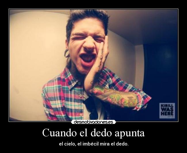 Cuando el dedo apunta - el cielo, el imbécil mira el dedo.